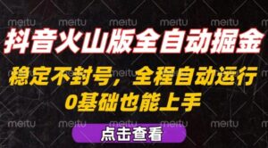 抖音火山版全自动掘金，全程不封号自动操作，可复制放大操作，新手小白也能上手【揭秘】-爱找项目网