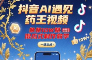 抖音AI遇见药王视频，条条10W赞，快速起千粉万粉号，傻瓜式制作教学-爱找项目网