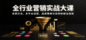 全行业营销实战大课：本质方法、多平台运营、品类策略与百例拆解全指南-爱找项目网