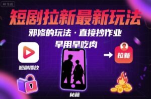 解锁短剧拉新最新玩法，邪修的玩法，直接抄作业，早用早吃肉-爱找项目网