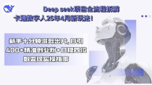 Deep seek项目全流程拆解+卡通数字人25年4月新玩法！新手十分钟混剪出...-爱找项目网