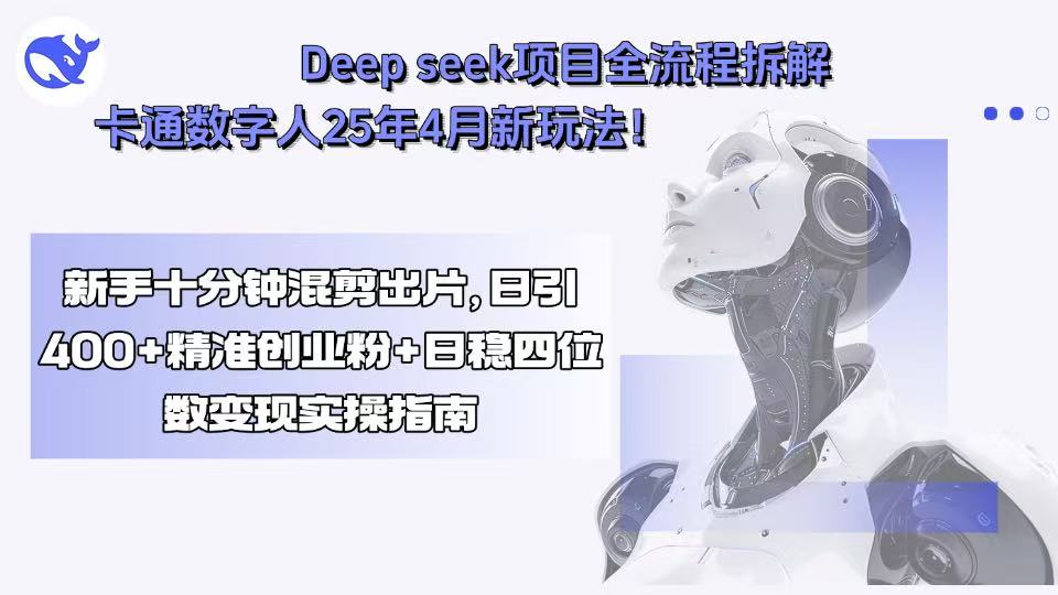 Deep seek项目全流程拆解+卡通数字人25年4月新玩法!新手十分钟混剪出…-爱找项目网