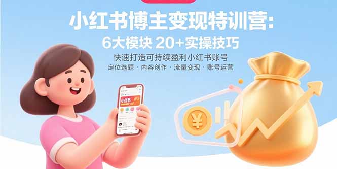 小红书博主变现特训营：6大模块20+实操技巧 快速打造可持续盈利小红书账号-爱找项目网