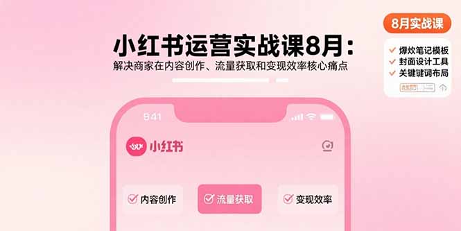 小红书运营实战课8月：解决商家在内容创作、流量获取和变现效率核心痛点-爱找项目网