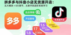 拼多多与抖音小店无货源开店：五大模块+8大章节，从新手到进阶系统学习-爱找项目网