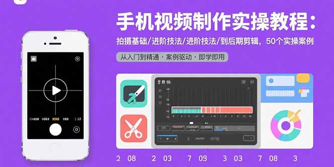 手机视频制作实操教程：拍摄基础/进阶技法/到后期剪辑，50个实操案例-爱找项目网