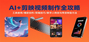 AI+剪映视频制作全攻略：工具使用/爆款创作/剪辑技巧/数字人特效与带货转型方法-爱找项目网