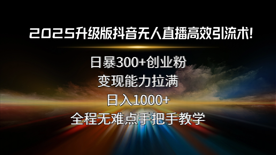 2025升级版抖音无人直播高效引流术！日暴300+创业粉，变现能力拉满，日…-爱找项目网