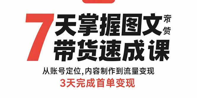 7天掌握图文带货速成课：从账号定位,内容制作到流量变现,3天完成首单变现-爱找项目网