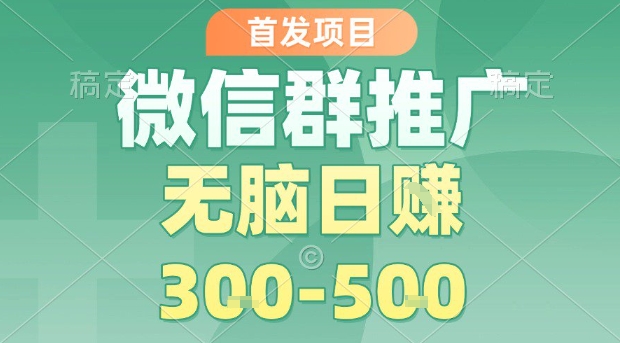 首发项目，微信群推广，一天15单，每单利润10米，无脑日入3-5张【揭秘】-爱找项目网