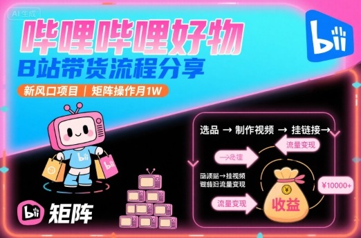 哔哩哔哩好物，B站带货流程分享，新风口项目，矩阵操作月1W-爱找项目网