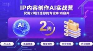 IP内容创作AI实战营，仅需2周打造你的专业IP内容库-爱找项目网