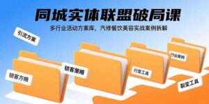 同城实体联盟破局课，多行业活动方案库，汽修餐饮美容实战案例拆解-爱找项目网