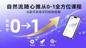 自然流随心推从0-1全方位课程，从新手到高手的投放秘籍-爱找项目网
