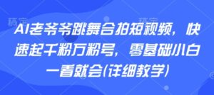 AI老爷爷跳舞合拍短视频，快速起千粉万粉号，零基础小白一看就会(详细教学)-爱找项目网