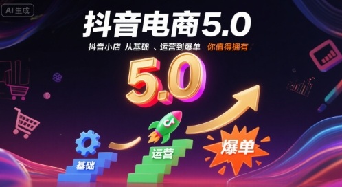 抖音电商5.0，抖音小店从基础、运营到爆单，你值得拥有-爱找项目网