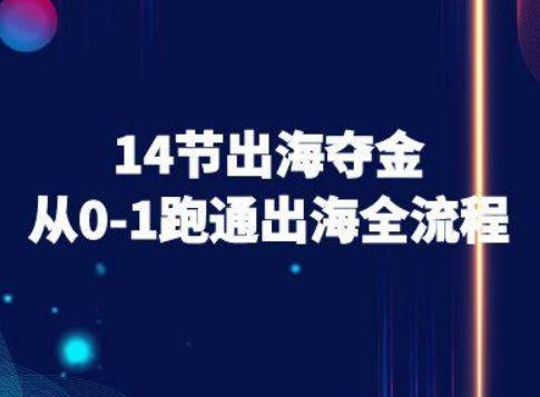 14节出海夺金从0-1跑通出海全流程-跨境电商教程-爱找项目网
