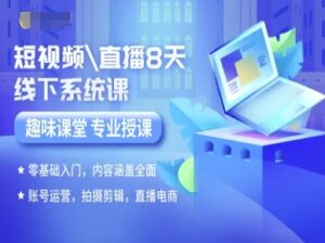 短视频直播8天线下系统课，零基础入门，内容涵盖全面，账号运营，拍摄剪辑，直播电商-爱找项目网