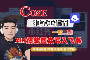 Coze智能体工作流一键二创小红书爆款图文写入飞书，全流程保姆级教学-爱找项目网