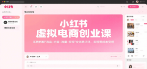 小红书虚拟电商创业课，系统拆解选品-内容-流量-变现，实现零成本变现-爱找项目网