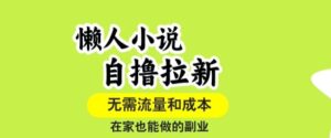 懒人小说自撸拉新，无需流量，一个账号一条作品就可以打爆收益，在家也能轻松做的副业【揭秘】-爱找项目网