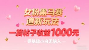 女粉黑马赛道新玩法，一篇帖子收益1k，零基础小白无脑入非常适合-爱找项目网