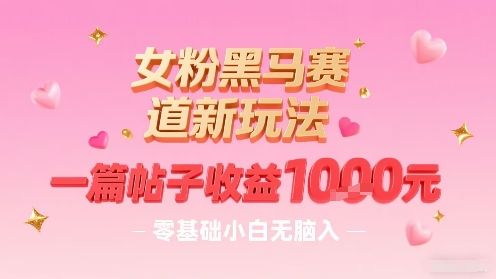 女粉黑马赛道新玩法，一篇帖子收益1k，零基础小白无脑入非常适合-爱找项目网
