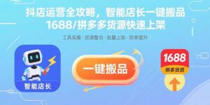 抖店运营全攻略，智能店长一键搬品，1688/拼多多货源快速上架-爱找项目网