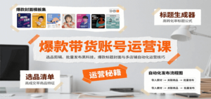 爆款带货账号运营课：选品剪辑、批量发布黑科技，爆款标题封面与多店铺自动化运营技巧-爱找项目网