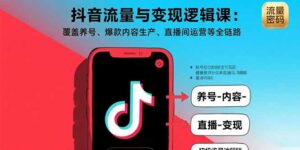 抖音流量与变现逻辑课：覆盖养号、爆款内容生产、直播间运营等全链路-爱找项目网