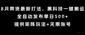 8月带货最新打法，黑科技一键搬运，全自动发布单日5张+，提供矩阵玩法+无限账号【揭秘】-爱找项目网