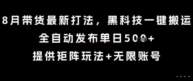 8月带货最新打法，黑科技一键搬运，全自动发布单日5张+，提供矩阵玩法+无限账号【揭秘】-爱找项目网