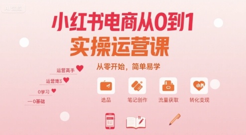 小红书电商从0到1实操运营课，从零开始，简单易学-爱找项目网