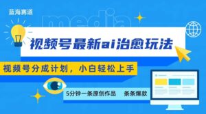 视频号分成最新ai治愈玩法，5分钟一条爆款，日赚500+，小白也能轻松上手-爱找项目网