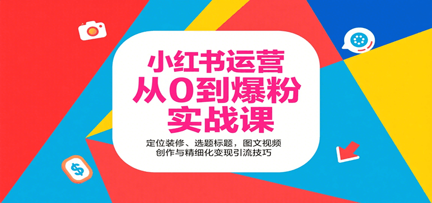 小红书运营从0到爆粉实战课：定位装修、选题标题，图文视频创作与精细化变现引流技巧-爱找项目网