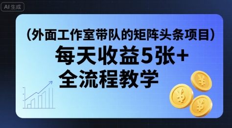 外面工作室带队的矩阵头条挂G项目，每天收益5张+，全流程教学【附全套工具】-爱找项目网