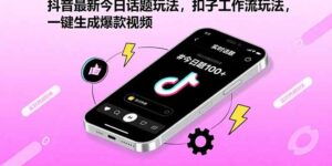 抖音最新今日话题玩法，扣子工作流玩法，一键生成爆款视频-爱找项目网
