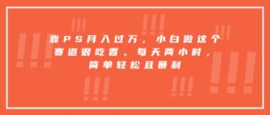 靠PS月入过万，小白做这个赛道很吃香。每天两小时，简单轻松且暴利-爱找项目网