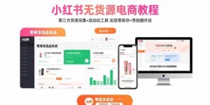 小红书无货源电商教程：第三方货源采集+自动化工具 实现零库存+零拍摄开店-爱找项目网