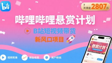 哔哩哔哩悬赏计划，B站短视频带货，7天佣金2807，新风口项目-爱找项目网