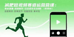 减肥短视频赛道运营课：素材准备-视频制作-引流变现全流程 (附素材-爱找项目网