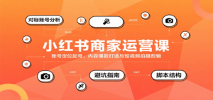 小红书商家运营课，账号定位起号、内容爆款打造与短视频拍摄剪辑-爱找项目网