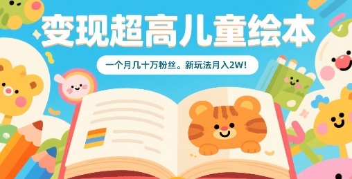 变现超高儿童绘本，一个月几十万粉丝，新玩法月入2W-爱找项目网