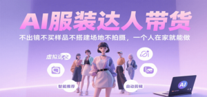 AI服装达人带货,不出镜不买样品不搭建场地不拍摄,一个人在家就能做-爱找项目网