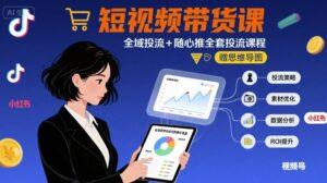 最新短视频带货课，全域投流+随心推全套投流课程+思维导图-爱找项目网