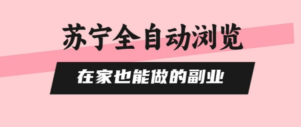 苏宁全自动浏览，在家也能做的副业，无需人工，0风控，单机日入5张+，直接矩阵开干【揭秘】-爱找项目网