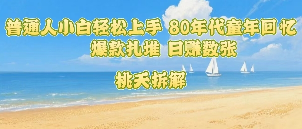 普通人小白轻松上手 80年代童年回忆杀，爆款扎堆，日入数张-爱找项目网