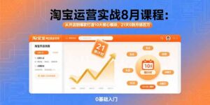 淘宝运营实战8月课程：从开店到爆款打造10大核心模块，21天0到月销百万-爱找项目网