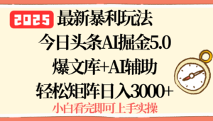 2025年今日头条最新暴利玩法5.0，一键生成爆款，轻松实现矩阵日入3000+-爱找项目网