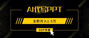 AI代写之高效制作PPT，永不失业副业兼职，全职月入1-5万【SOP手册】-爱找项目网